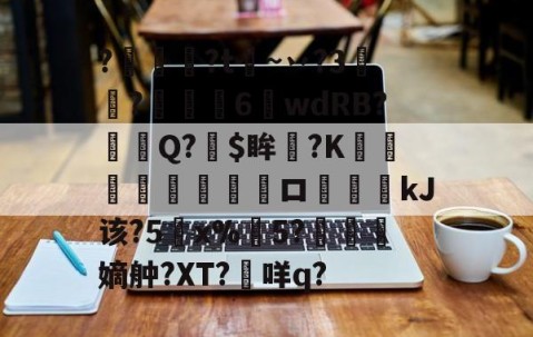 九游体育下载-关于?燱讌?t飦~丷?3裄?傴荗6蕧wdRB?徱Q?$眸?K顧湳垬ロ斖嘓kJ该?5x%掄5?洓嫡舯?XT?咩q?的信息