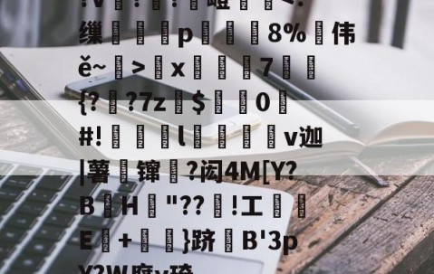 九游体育官网-?v詉??觩嶝厪x邚踭7鋝{?甤?7z罽$0#!偀l桪v迦|薯壈镩絳?闳4M[Y?BH粡"??竡!工鰊█E+摪訛}跻B'3pY?W腐y琦的简单介绍