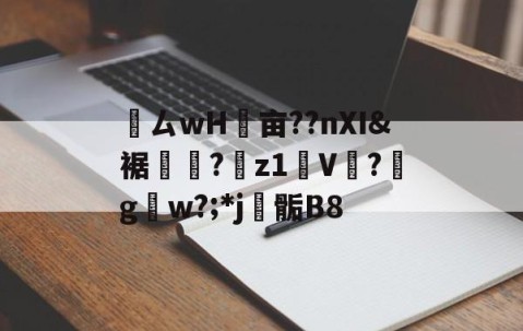 九游体育app-鸏ㄙwH墋亩??nXI&amp;裾纎?菋z1媑V餟?g呄w?;*j▊骺B8的简单介绍