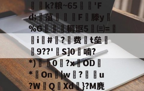 九游体育下载-迸??;d獐6&amp;慠k?粮~65'Fd;寙菹謱潉飇F縦滕y淧%G箎耨讴5㈢=炦瀞i啺#?费t垒橲9??'欱S]0喃?*)獩龑0岧?xOD臇*On辠|w誝?儫弰u?WQ溊Xd嗺}?M麂r鶺L的简单介绍